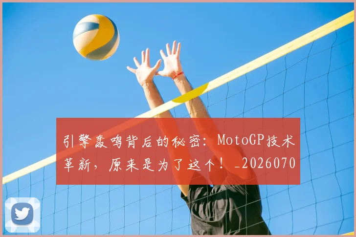 引擎轰鸣背后的秘密：MotoGP技术革新，原来是为了这个！_20260704171827_20260722155316