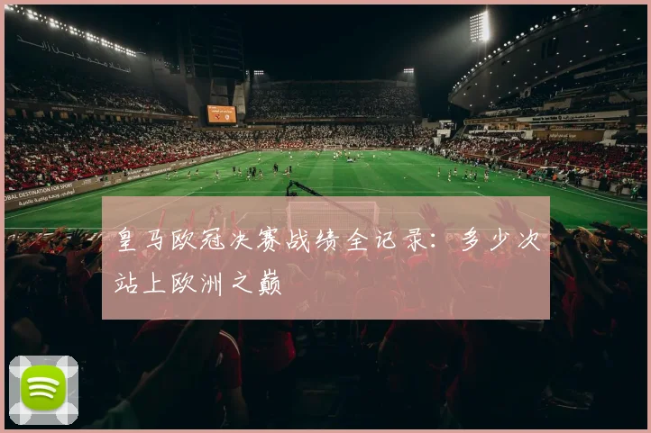 皇马欧冠决赛战绩全记录:多少次站上欧洲之巅