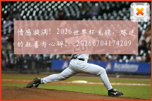 情感漩涡！2026世界杯竞猜，球迷的狂喜与心碎！_20260704174209