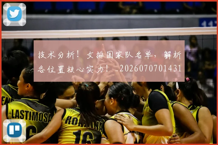 技术分析！女排国家队名单，解析各位置核心实力！_20260707014314