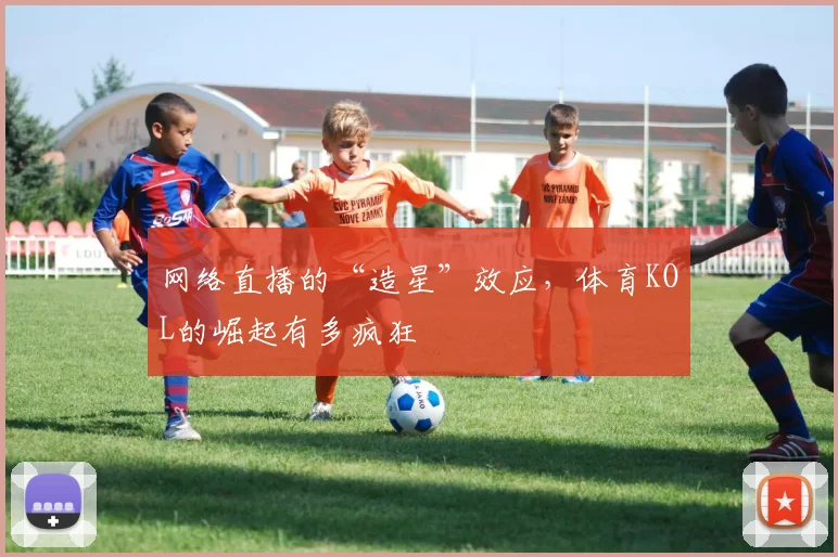 网络直播的“造星”效应,体育KOL的崛起有多疯狂
