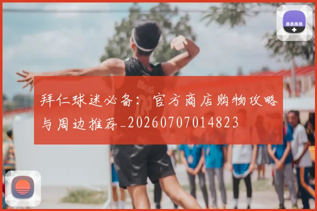拜仁球迷必备:官方商店购物攻略与周边推荐_20260707014823