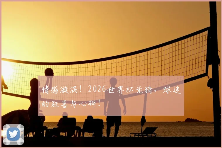 情感漩涡！2026世界杯竞猜，球迷的狂喜与心碎！