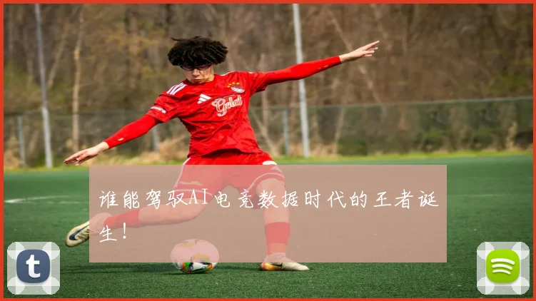 谁能驾驭AI电竞数据时代的王者诞生！
