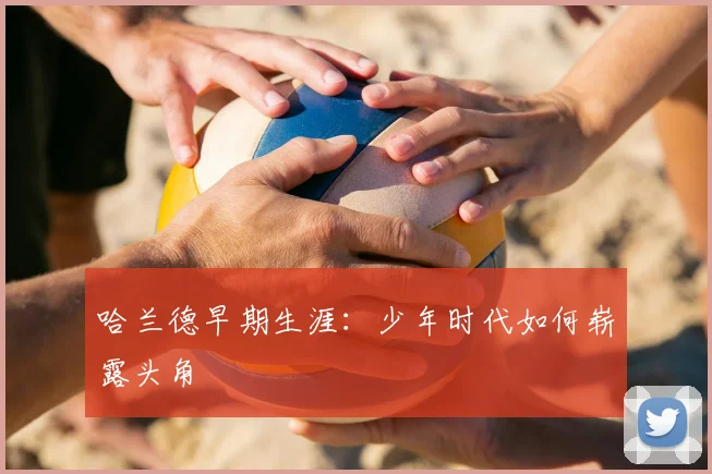 哈兰德早期生涯：少年时代如何崭露头角