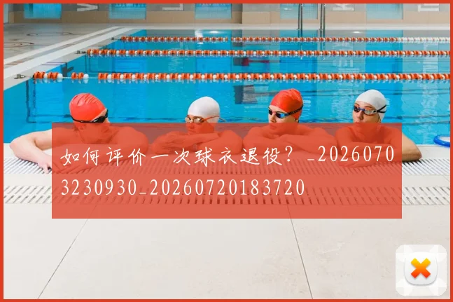 如何评价一次球衣退役？_20260703230930_20260720183720
