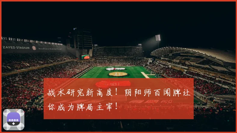 战术研究新高度！阴阳师百闻牌让你成为牌局主宰！