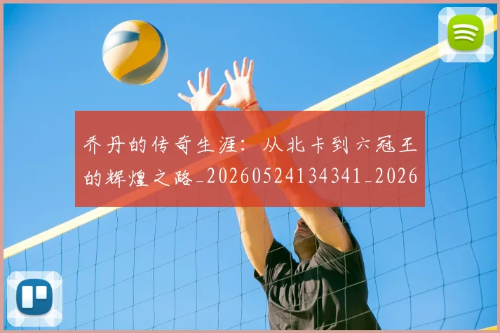 乔丹的传奇生涯：从北卡到六冠王的辉煌之路_20260524134341_20260703210337