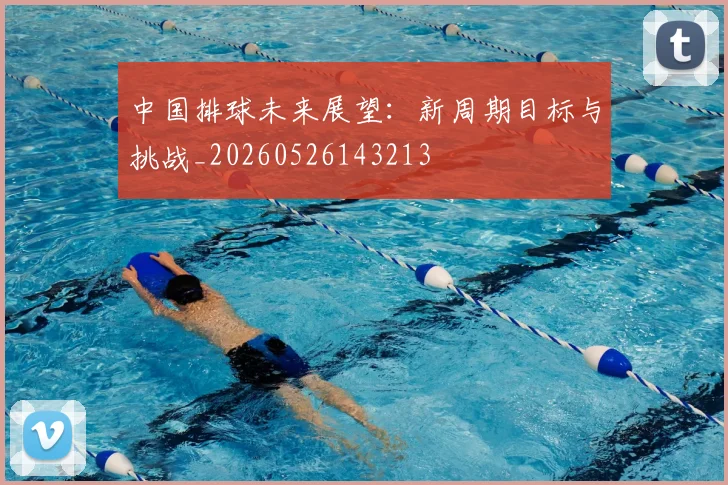 中国排球未来展望:新周期目标与挑战_20260526143213