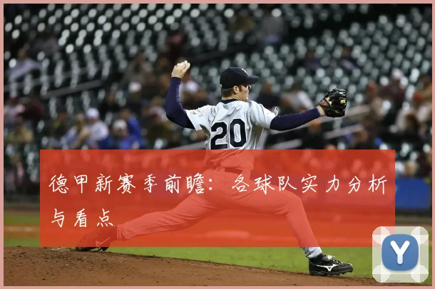 德甲新赛季前瞻:各球队实力分析与看点