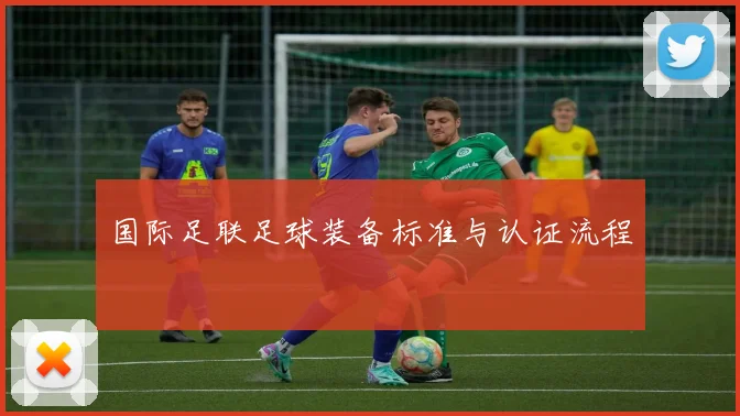 国际足联足球装备标准与认证流程