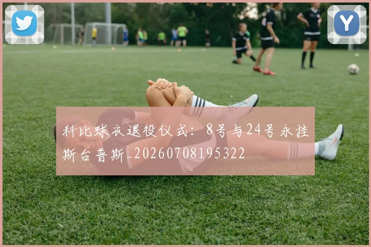 科比球衣退役仪式：8号与24号永挂斯台普斯_20260708195322