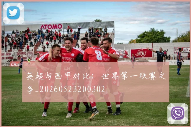 英超与西甲对比:世界第一联赛之争_20260523200302
