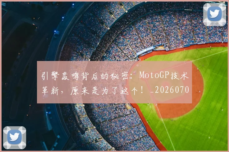 引擎轰鸣背后的秘密：MotoGP技术革新，原来是为了这个！_20260704171827_20260722155316