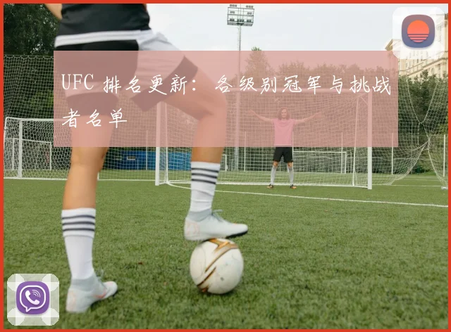 UFC 排名更新：各级别冠军与挑战者名单