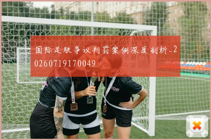 国际足联争议判罚案例深度剖析_20260719170049