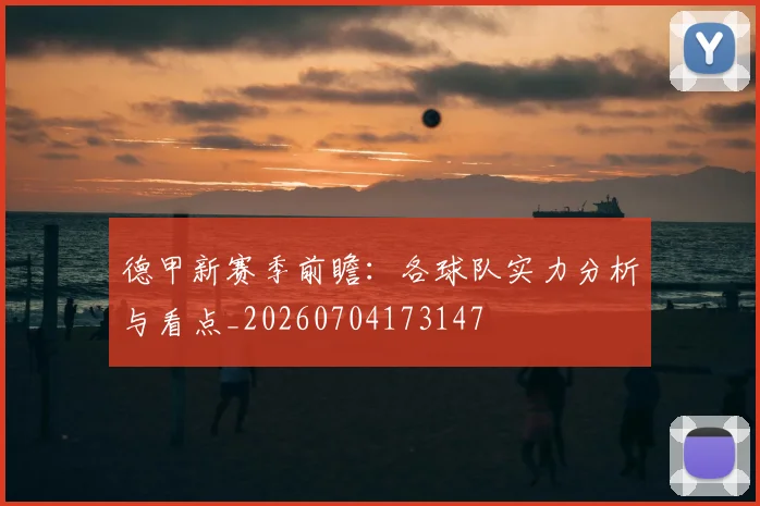 德甲新赛季前瞻:各球队实力分析与看点_20260704173147