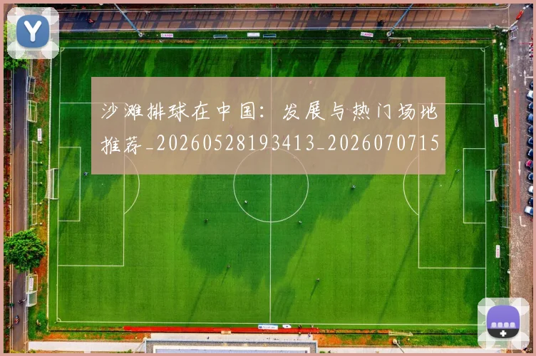 沙滩排球在中国：发展与热门场地推荐_20260528193413_20260707152940