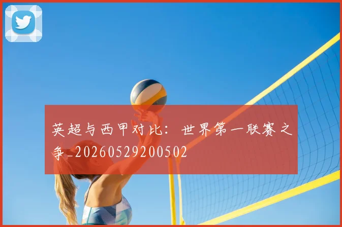 英超与西甲对比:世界第一联赛之争_20260529200502