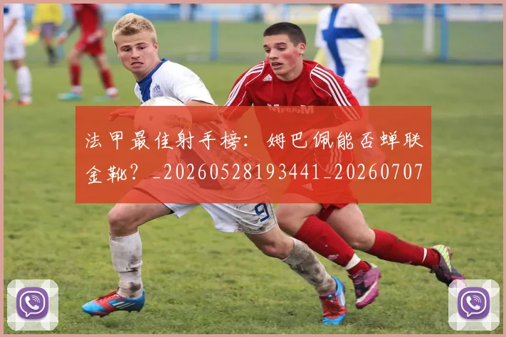法甲最佳射手榜:姆巴佩能否蝉联金靴?_20260528193441_20260707153439