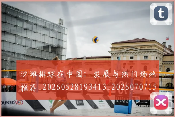 沙滩排球在中国：发展与热门场地推荐_20260528193413_20260707152940