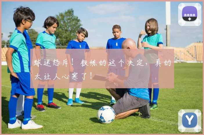 球迷怒斥!教练的这个决定,真的太让人心寒了!