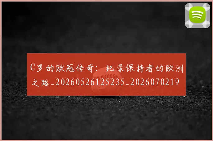 C罗的欧冠传奇:纪录保持者的欧洲之路_20260526125235_20260702194527
