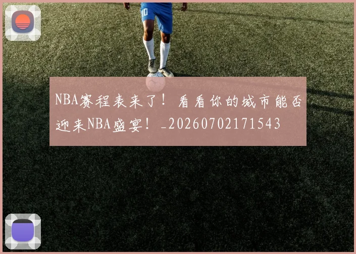NBA赛程表来了!看看你的城市能否迎来NBA盛宴!_20260702171543