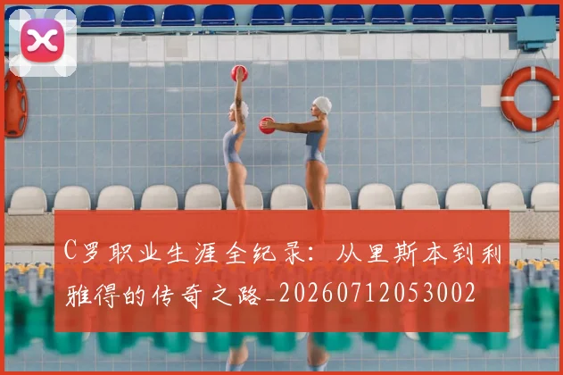 C罗职业生涯全纪录:从里斯本到利雅得的传奇之路_20260712053002