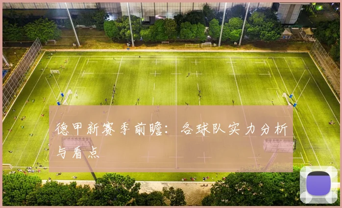 德甲新赛季前瞻：各球队实力分析与看点