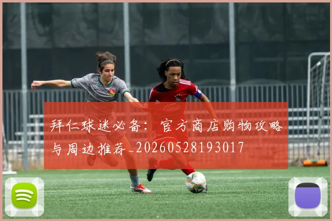 拜仁球迷必备：官方商店购物攻略与周边推荐_20260528193017