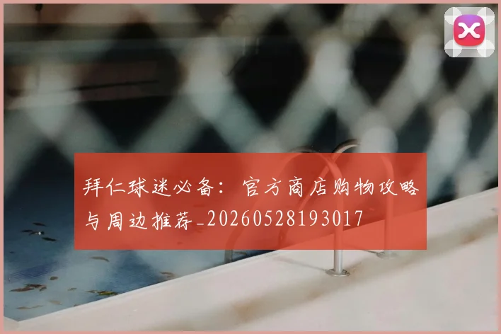 拜仁球迷必备:官方商店购物攻略与周边推荐_20260528193017