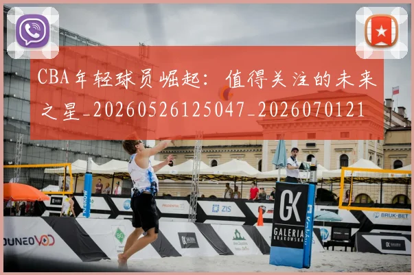 CBA年轻球员崛起:值得关注的未来之星_20260526125047_20260701210732