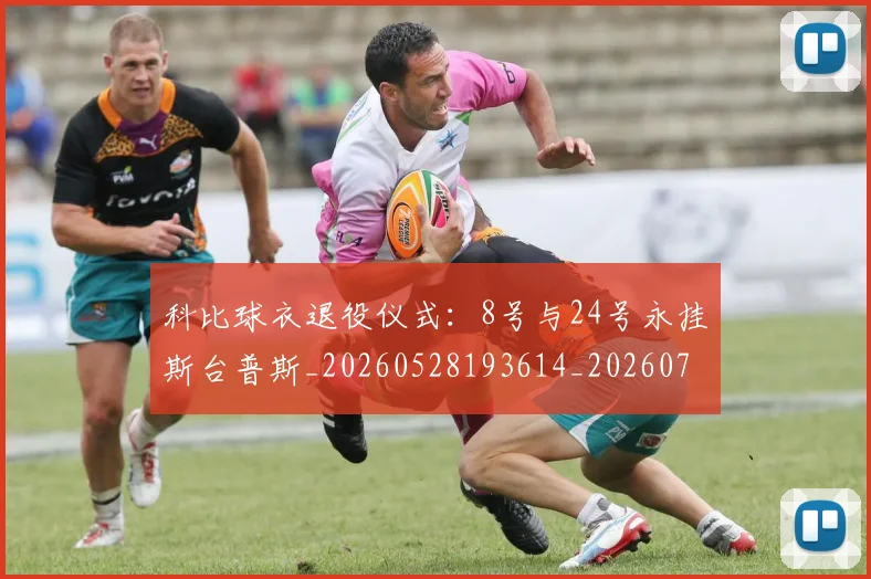 科比球衣退役仪式：8号与24号永挂斯台普斯_20260528193614_20260708195323